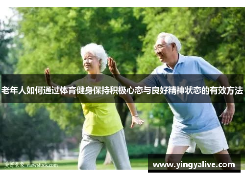 老年人如何通过体育健身保持积极心态与良好精神状态的有效方法